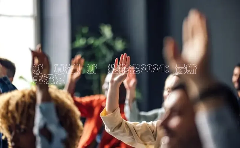 悟空体育直播app官方下载安装哇咔哇咔文化新聞真相！新聞挖挖挖2024：最新時
事深度