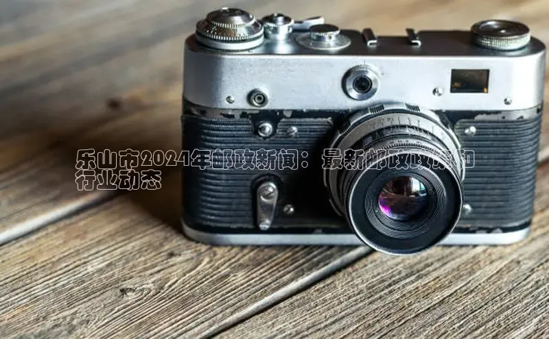 悟空下载官网版app每日互动乐山市2024年邮政新闻：最新邮政政策和
行业动态