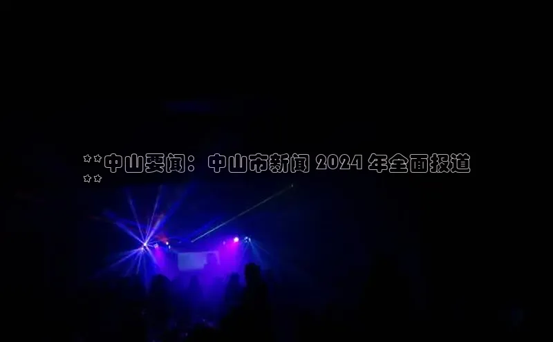 悟空体育官网网页版登录百度翻译**中山要闻：中山市新闻 2024 年全面报道
**