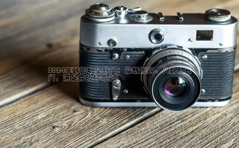 悟空体育app官网下载安卓版百度众测2024年韩国明星新闻：最新爆料、八卦和丑
闻，满足你的好奇心！