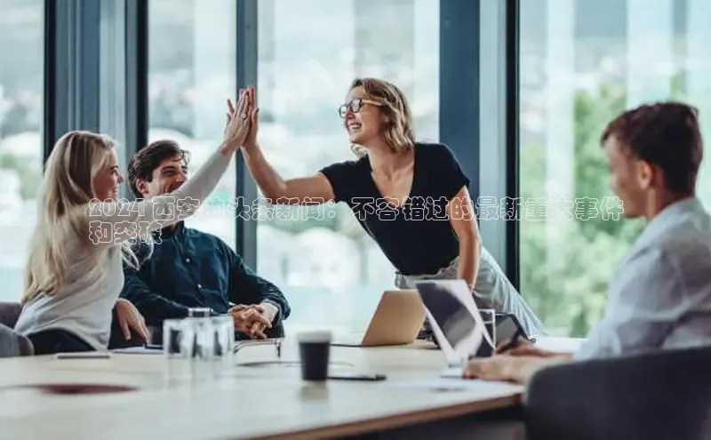 悟空体育平台登录入口手机版下载神思电子2024 西安的头条新闻：不容错过的最新重大事件
和突破