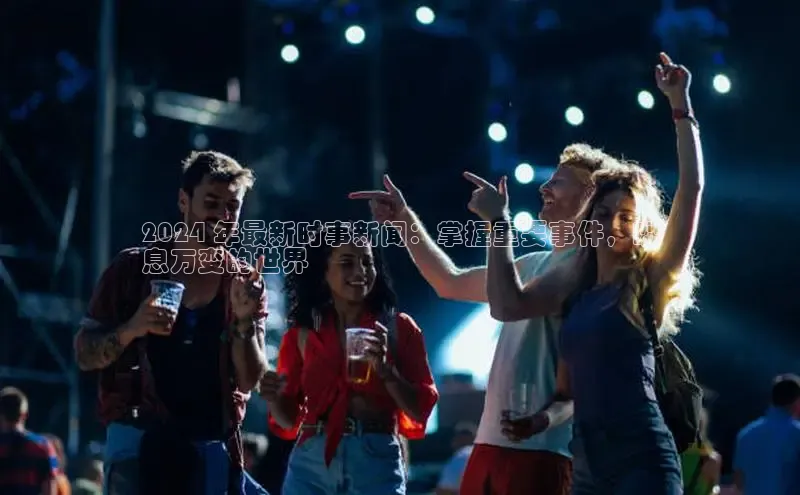 悟空体育网页登陆入口宇信科技2024 年最新时事新闻：掌握重要事件，瞬
息万变的世界