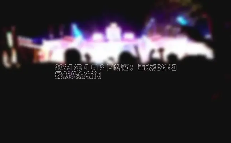 悟空体育首页平台滴滴出行2024 年 4 月 2 日新闻：重大事件和
最新头条新闻