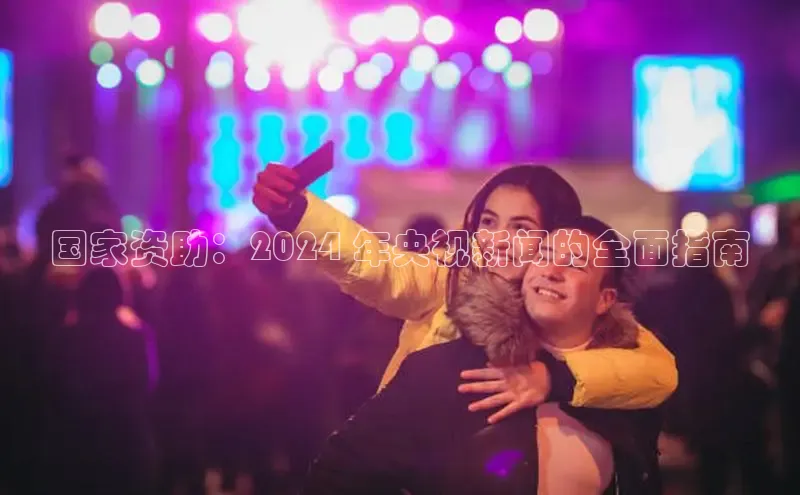 悟空体育app官方网站入口华扬联众国家资助：2024 年央视新闻的全面指南