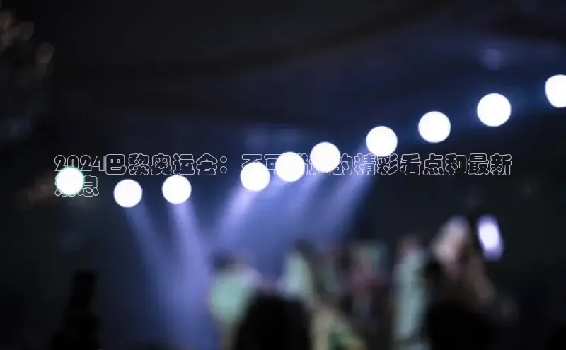 悟空下载官网版app百度教育2024巴黎奥运会：不可错过的精彩看点和最新
消息