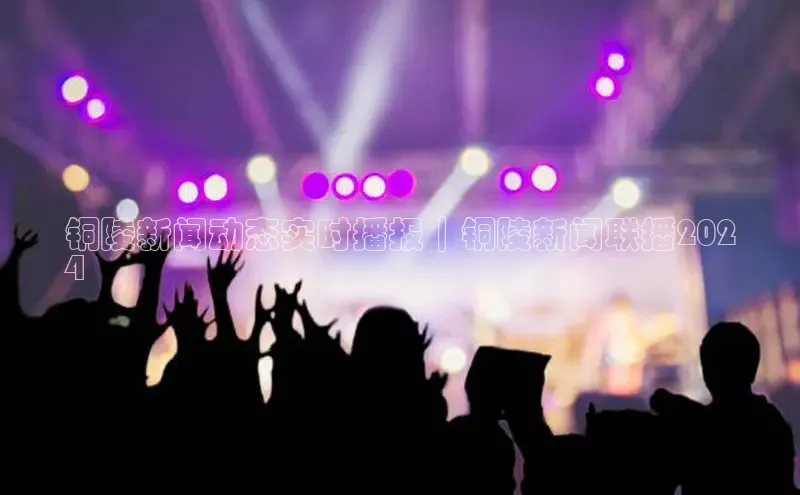 悟空体育网页百度健康铜陵新闻动态实时播报｜铜陵新闻联播202
4