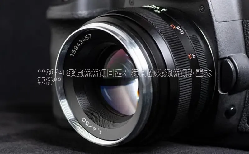 悟空体育app官方网站入口小红书**2024 年最新新闻日记：每日的头条新闻和重大
事件**