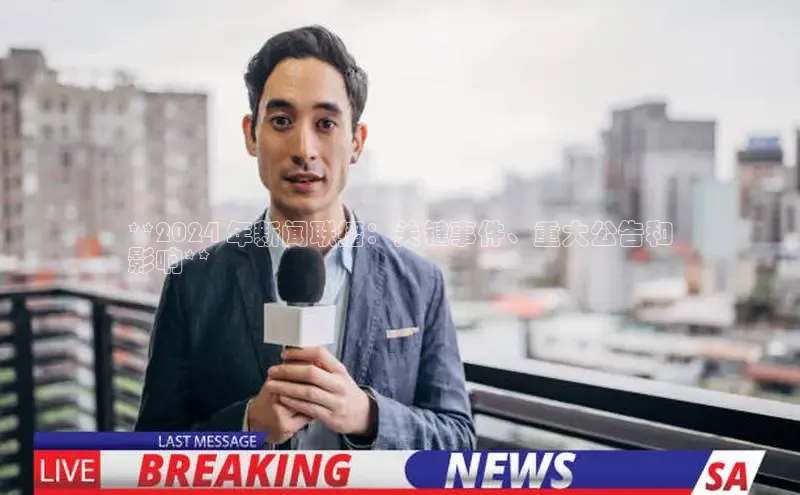 悟空体育app官网下载安卓版云创智行**2024 年新闻联播：关键事件、重大公告和
影响**