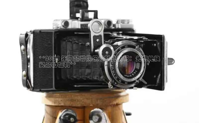 悟空体育百度手机助手**2024 年阿起哥娱乐最新兑换码：免费兑换
奖品和福利**