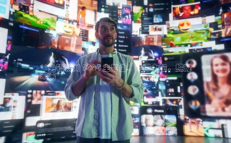 悟空体育官网网页版登录光魔科技**央视新闻 2024 主题曲：中国力量，照耀
未来**