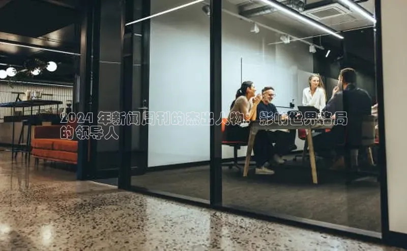 悟空体育app官网下载安卓版云创智行2024 年新闻周刊的杰出人物：影响世界格局
的领导人