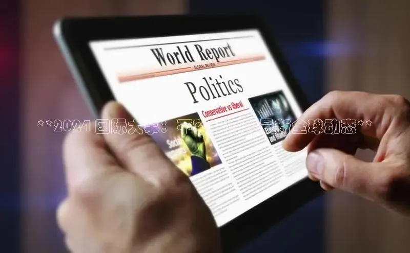 悟空体育app官方网站入口小红书**2024 国际大事：不容错过的最新全球动态**