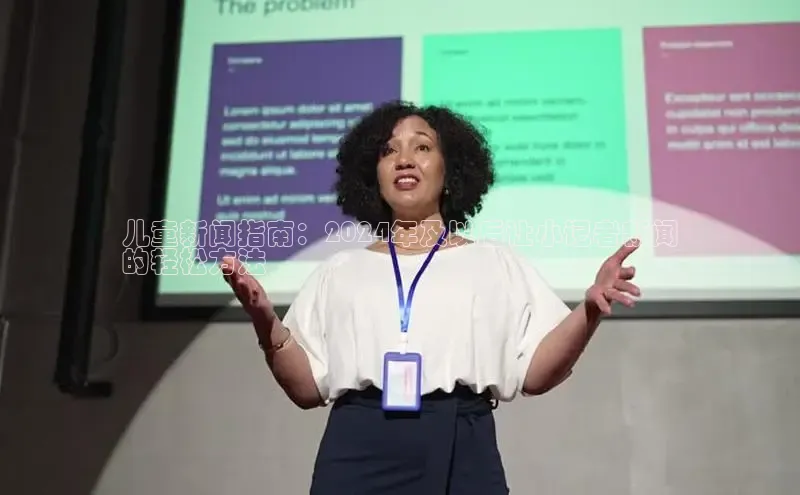 悟空体育app登录入口百度移动开放平台儿童新闻指南：2024年及以后让小记者新闻
的轻松方法