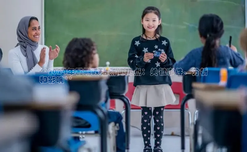 悟空体育app官方网站入口小红书**2024年暑期政治新闻热点：关键事件、分析
和影响**