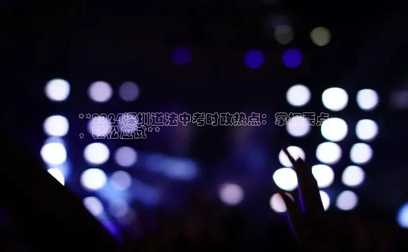 悟空体育在线官网知乎**2024深圳道法中考时政热点：掌握要点
，轻松应试**