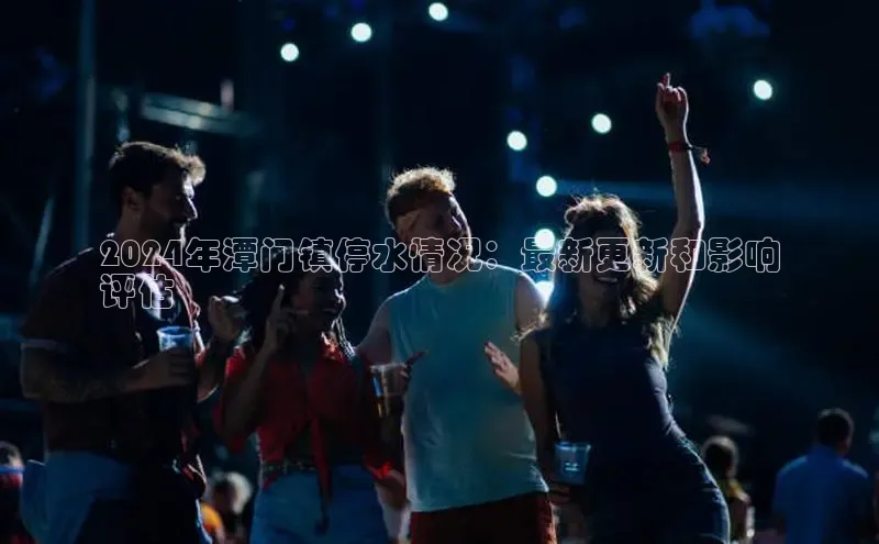 悟空体育在线入口顺丰2024年潭门镇停水情况：最新更新和影响
评估