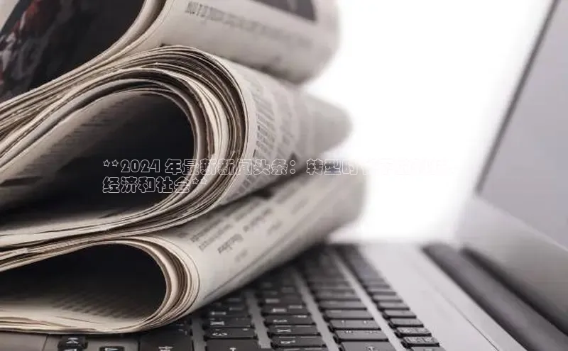 悟空官网入口最新版美团**2024 年最新新闻头条：转型时代下的科技、
经济和社会**