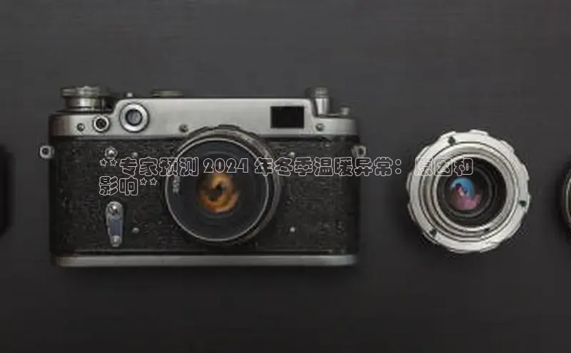 悟空·综合体育官网入口携程**专家预测 2024 年冬季温暖异常：原因和
影响**