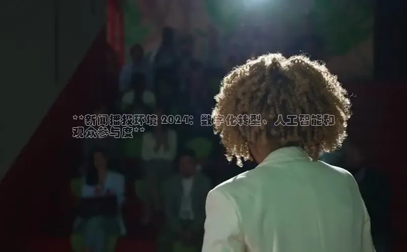 悟空娱乐官方网站入口百度网盘企业版**新闻播报环境 2024：数字化转型、人工智能和
观众参与度**