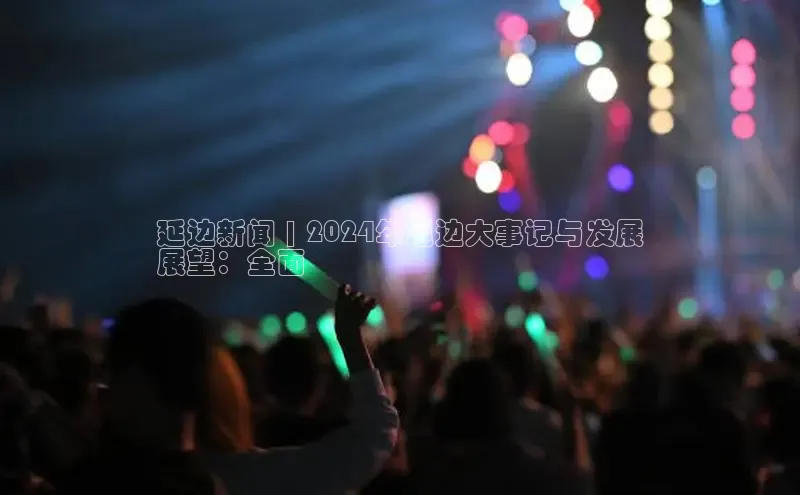 悟空体育入口百度取证延边新闻 | 2024年延边大事记与发展
展望：全面