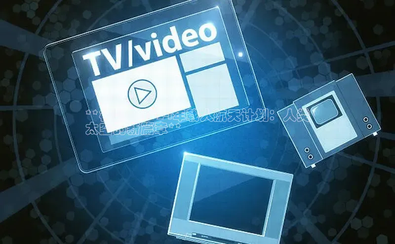 悟空体育平台登录入口华策影视**标题：2024年载人航天计划：人类
太空的新篇章**