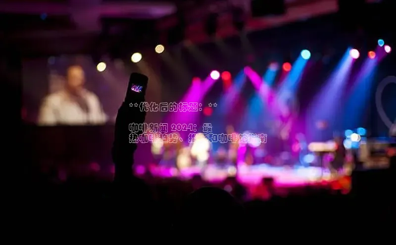 悟空体育平台登录入口华策影视**优化后的标题：**

咖啡新闻 2024：最
热咖啡趋势、推荐和咖啡馆指南