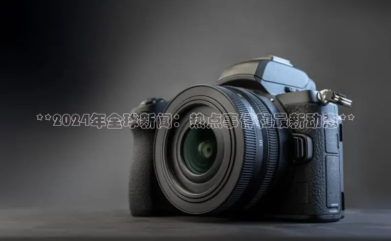 悟空体育小度商城**2024年全球新闻：热点事件和最新动态**