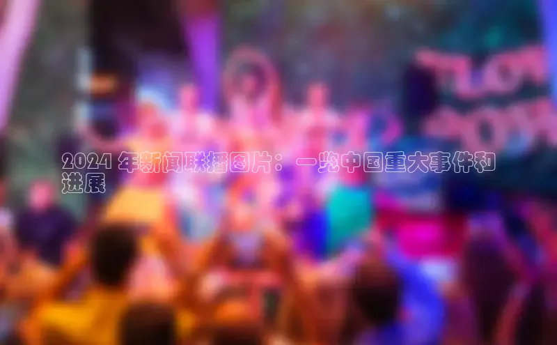 悟空体育平台登录入口百度搜索资源平台2024 年新闻联播图片：一览中国重大事件和
进展