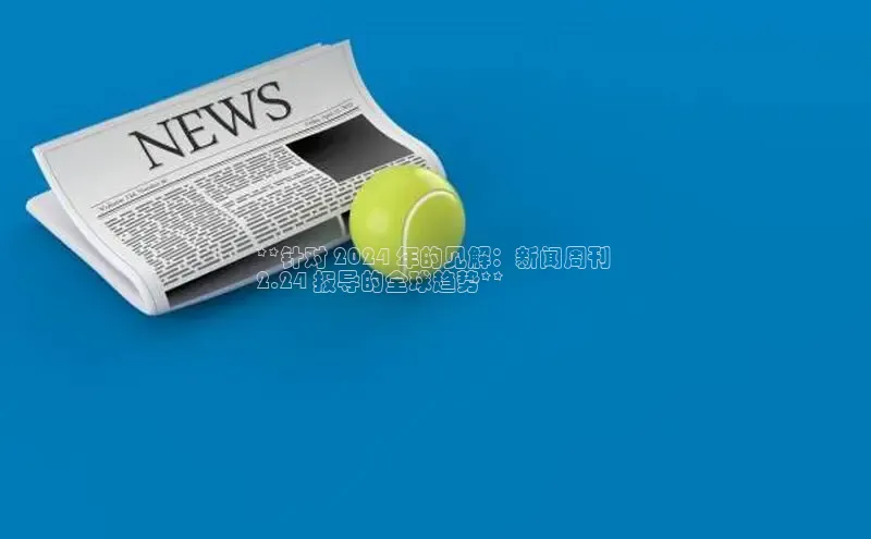 悟空体育网页登陆入口度小满支付**针对 2024 年的见解：新闻周刊 
2.24 报导的全球趋势**