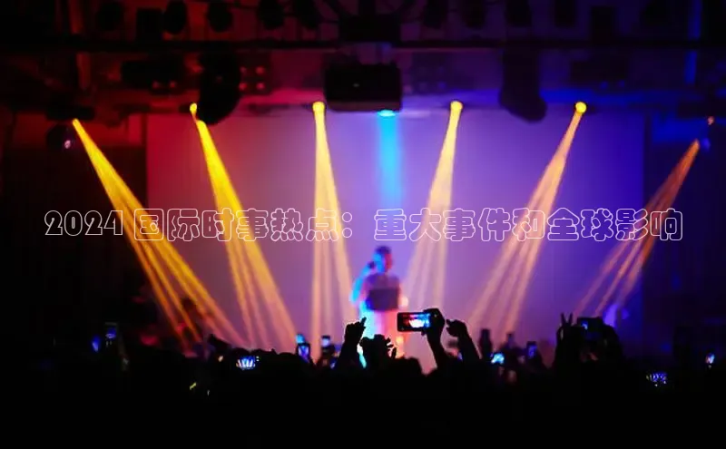 悟空体育最新版本更新内容猫眼2024 国际时事热点：重大事件和全球影响