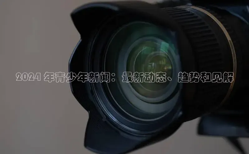 悟空体育网站入口在线观看一径科技2024 年青少年新闻：最新动态、趋势和见解