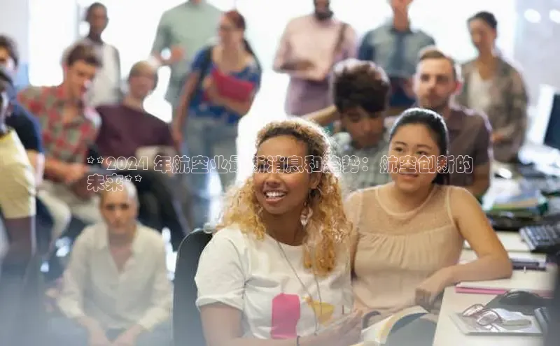 悟空体育网页梯哥哥科技**2024 年航空业最新消息和趋势：航空创新的
未来**