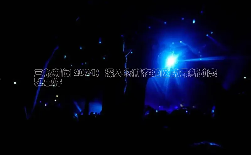 悟空体育在线入口百度翻译App三都新闻 2024：深入您所在地区的最新动态
和事件