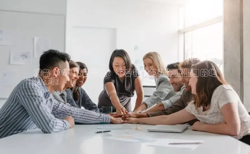 悟空体育网页百度健康准备 2024 夏日冒险：不容错过的热门度假目的地
和体验