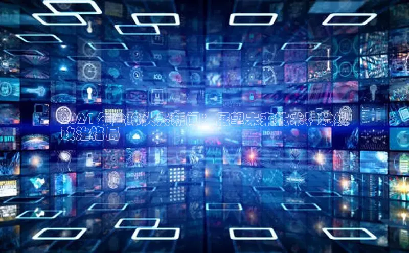 悟空体育app官方网站入口小红书2024 年全球头条新闻：展望未来技术和地缘
政治格局