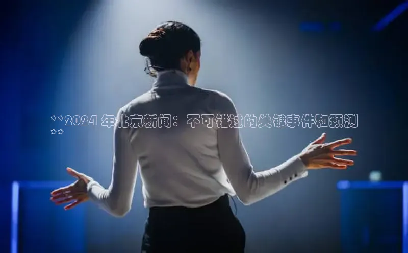 悟空官网入口最新版诸葛科技**2024 年北京新闻：不可错过的关键事件和预测
**
