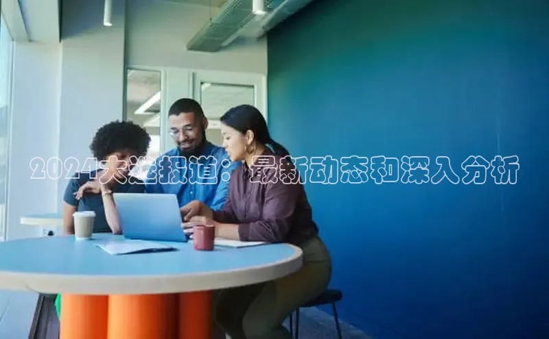 悟空体育官网网页版登录百度大脑2024大选报道：最新动态和深入分析