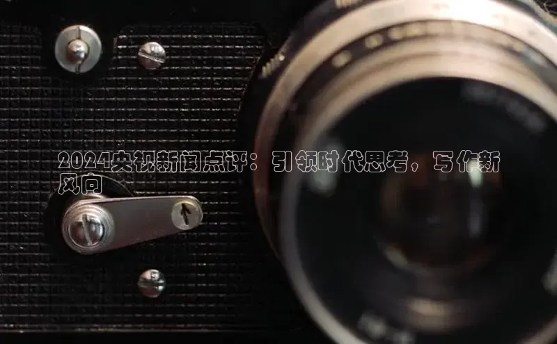 悟空体育app登录入口字节跳动2024央视新闻点评：引领时代思考，写作新
风向