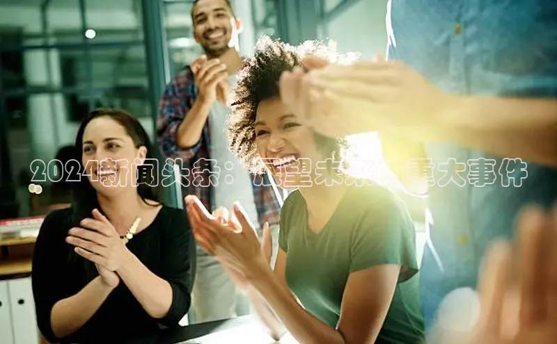 悟空体育官网网页版登录百度大脑2024新闻头条：展望未来的重大事件