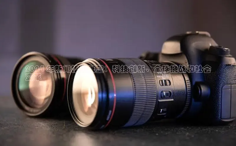 悟空体育网页彩讯股份2024 年新闻格局展望：科技创新、全球挑战和社会
变革