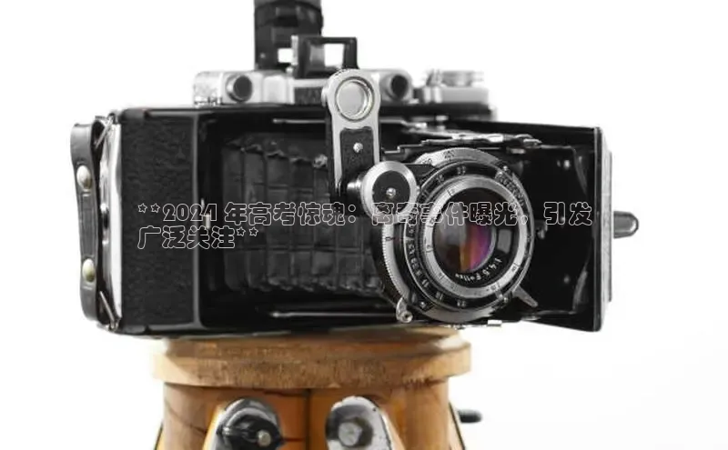 悟空体育最新版本更新内容猫眼**2024 年高考惊魂：离奇事件曝光，引发
广泛关注**