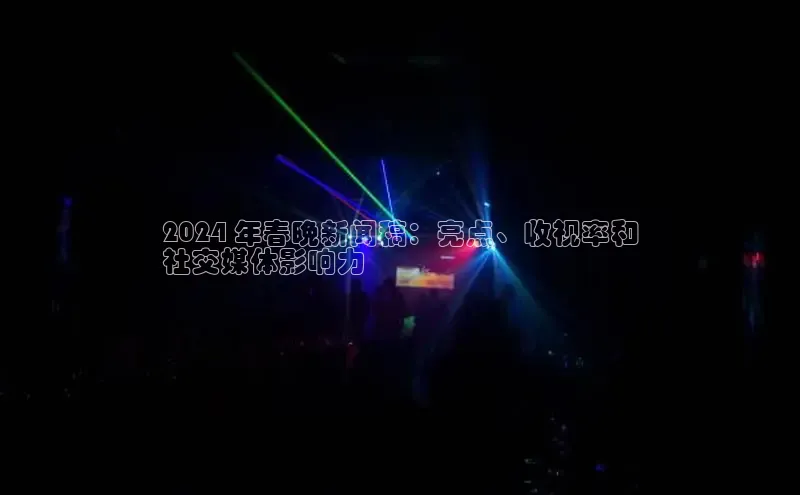 悟空官网入口最新版诸葛科技2024 年春晚新闻稿：亮点、收视率和
社交媒体影响力