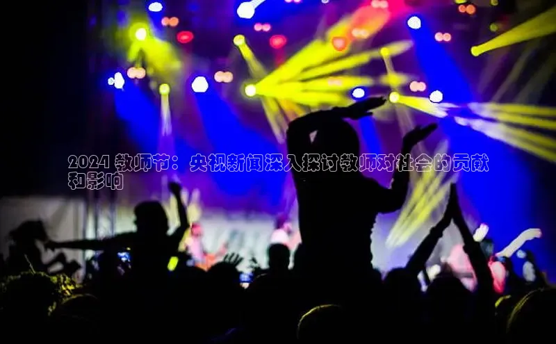 悟空体育直播app官方下载安装百度识图2024 教师节：央视新闻深入探讨教师对社会的贡献
和影响