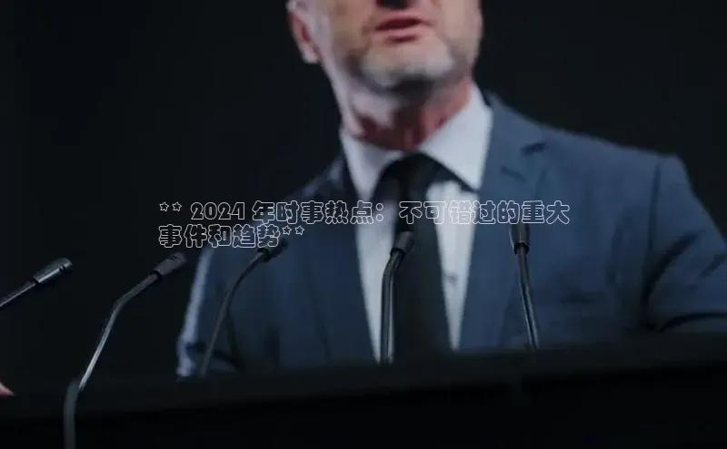 悟空体育网页百度手机卫士** 2024 年时事热点：不可错过的重大
事件和趋势**
