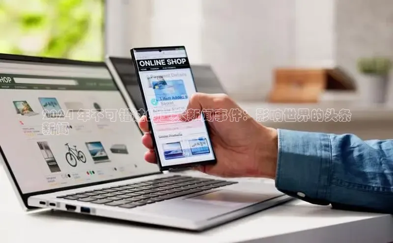 悟空体育小度商城2024 年不可错过的重大新闻事件：影响世界的头条
新闻