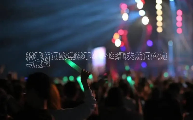 悟空体育app登录入口字节跳动赫章新闻聚焦赫章2024年重大新闻盘点
与展望