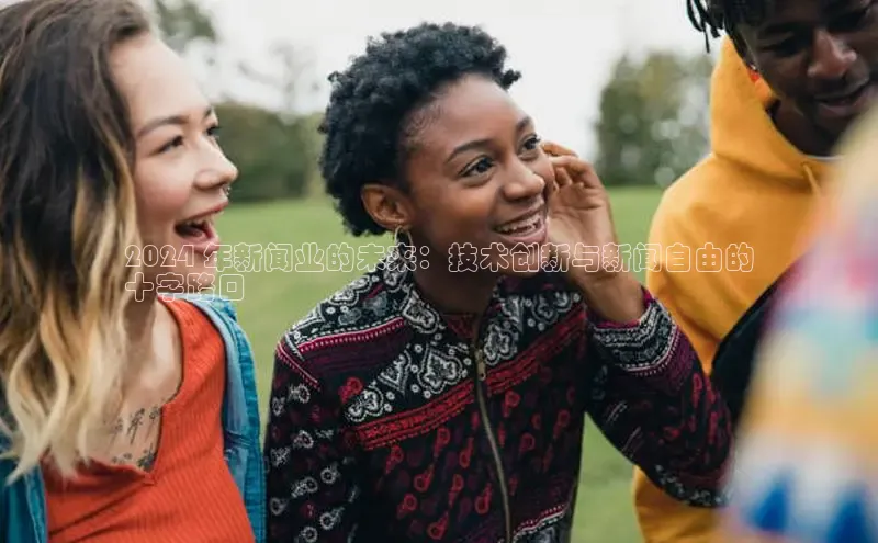 悟空体育网站入口在线观看一径科技2024 年新闻业的未来：技术创新与新闻自由的
十字路口