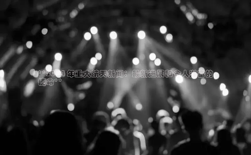 悟空体育网页梯哥哥科技**2024 年重大航天新闻：最新进展和令人兴奋的
使命**