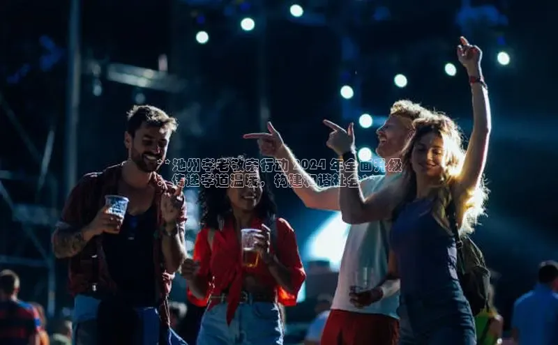 悟空体育网页登陆入口度小满支付**池州孝老敬亲行动 2024 年全面升级
：传递孝道温暖，构建和谐社会**