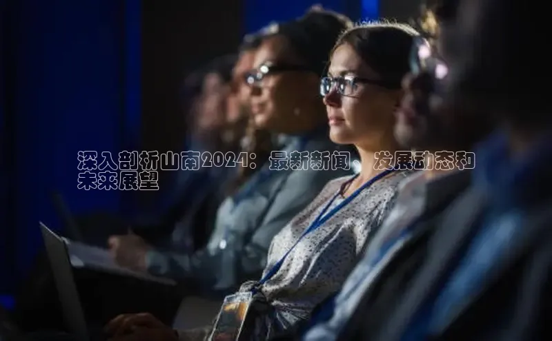 悟空娱乐官方网站入口百度网盘企业版深入剖析山南2024：最新新闻、发展动态和
未来展望